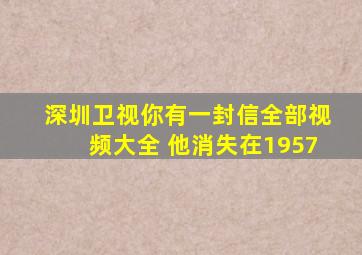 深圳卫视你有一封信全部视频大全 他消失在1957